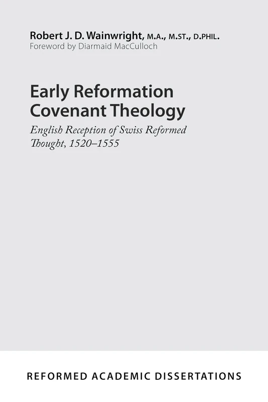 Early Reformation Covenant Theology: English Reception of Swiss Reformed Thought, 1520-1555 (Reformed Academic Dissertation)
