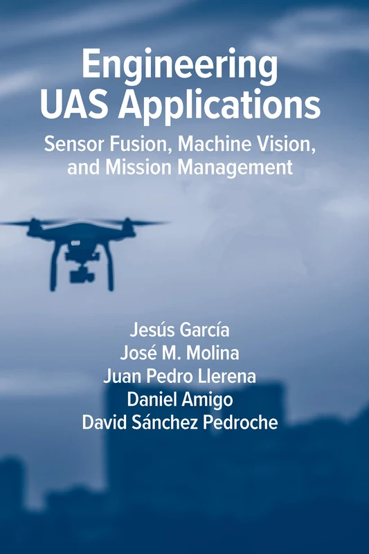 Engineering UAS Applications: Sensor Fusion, Machine Vision and Mission Management (Artech House Radar Library)
