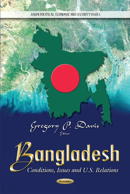 Bangladesh: Conditions, Issues & U.S. Relations (Asian Political, Economic and Security Issues)
