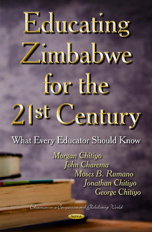 EDUCATING ZIMBABWE FOR THE 21ST CENTURY: What Every Educator Should Know (Education in a Competitive and Globalizing World)