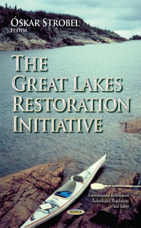 THE GREAT LAKES RESTORATION INITIATIVE (Environmental Remediation Technologies, Regulations and Safety)