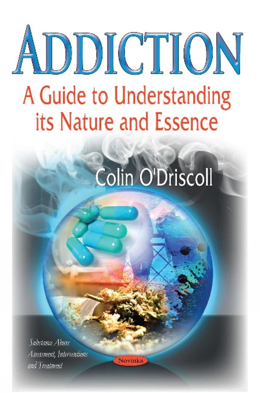 ADDICTION A GUIDE TO UNDERSTANDING ITS: A Guide to Understanding its Nature & Essence (Substance Abuse Assessment, Interventions and Treatment)