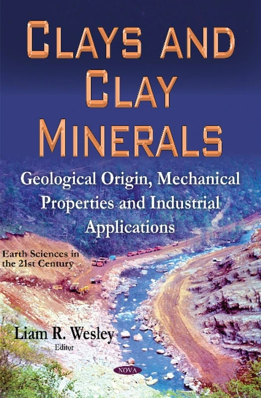 CLAYS AND CLAY MINERALS: Geological Origin, Mechanical Properties & Industrial Applications (Earth Sciences in the 21st Century)