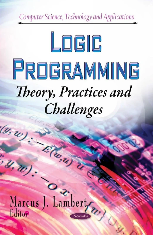 LOGIC PROGRAMMING THEORY PRACTICES A: Theory, Practices and Challenges (Computer Science, Technology and Applications)