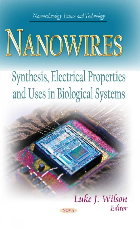 NANOWIRES SYNTHESIS ELECTRICAL PROPE: Synthesis, Electrical Properties & Uses in Biological Systems (Nanotechnology Science and Technology)