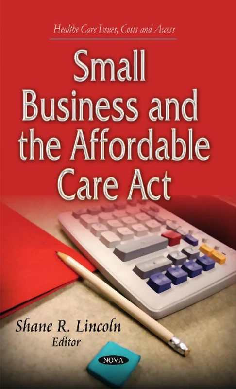 SMALL BUSINESS AND THE AFFORDABLE CARE (Health Care Issues, Costs and Access)