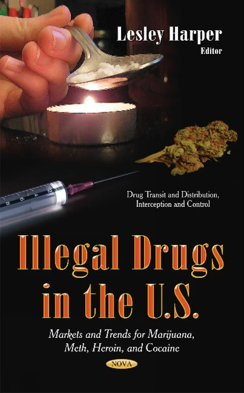 ILLEGAL DRUGS IN THE US: Markets & Trends for Marijuana, Meth, Heroin & Cocaine (Drug Transit and Distribution, Interception and Control)
