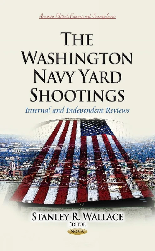 THE WASHINGTON NAVY YARD SHOOTINGS INT: Internal & Independent Reviews (American Political, Economic, and Security Issues)