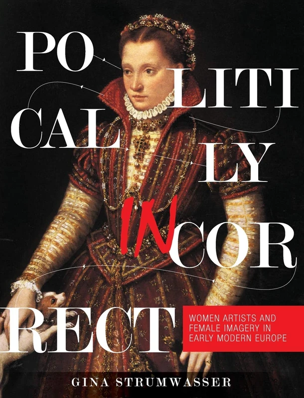 Politically Incorrect: Women Artists and Female Imagery in Early Modern Europe