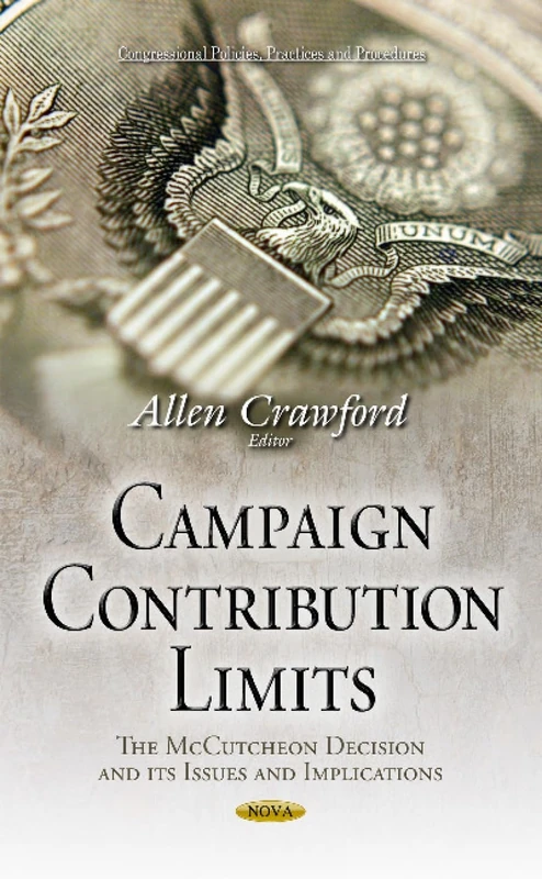 Campaign Contribution Limits: The McCutcheon Decision & its Issues & Implications (Congressional Policies, Practices and Procedures)