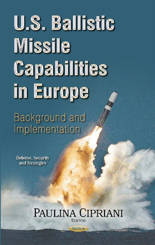 U.S. Ballistic Missile Capabilities in Europe: Background and Implementation (Defense, Security and Strategies)