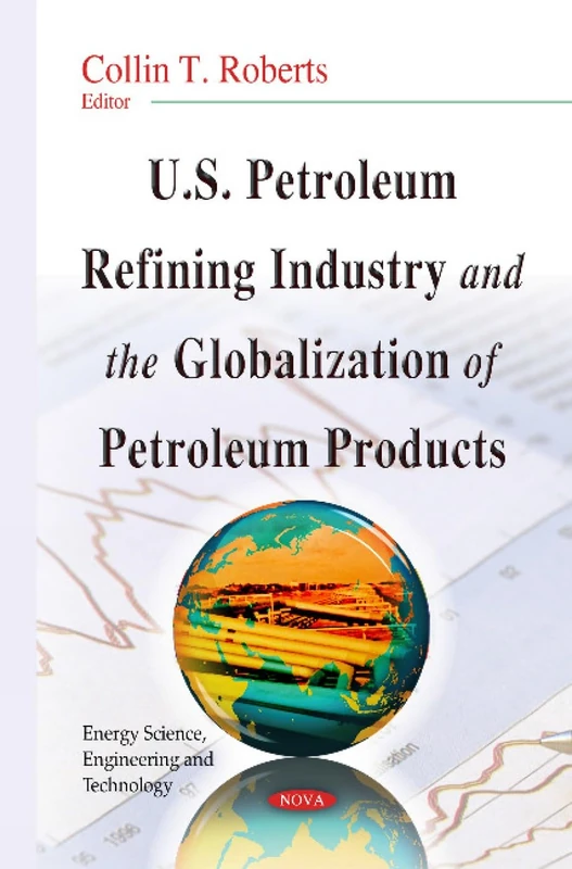 U.S. Petroleum Refining Industry and the Globalization of Petroleum Products (Energy Science, Engineering and Technology)