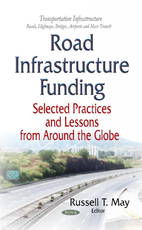 Road Infrastructure Funding: Selected Practices and Lessons From Around the Globe (Transportation Infrastructure - Roads, Highways, Bridges, Airports and Mass Transit)