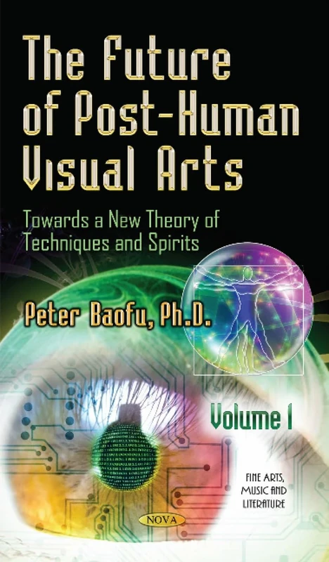 1: The Future of Post-Human Visual Arts (Fine Arts Music Literature Ser): Towards a New Theory of Techniques & Spirits -- Volume 1