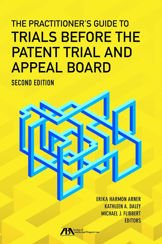 The Practitioner's Guide to Trials Before the Patent Trial and Appeal Board