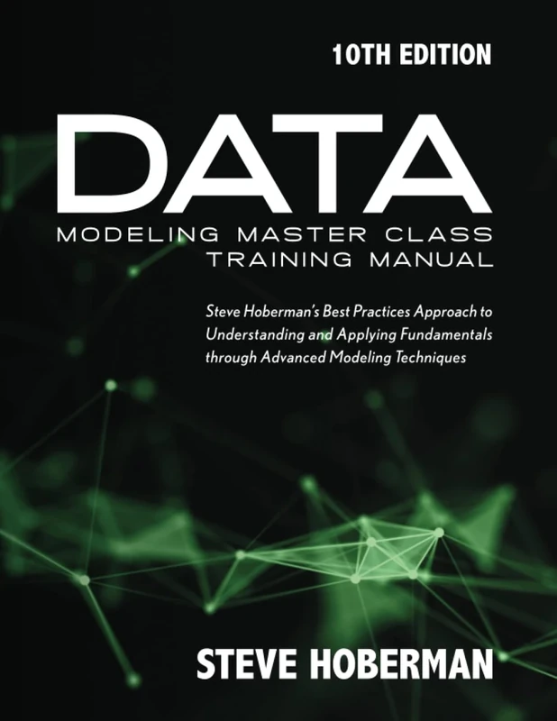 Data Modeling Master Class Training Manual: Steve Hoberman's Best Practices Approach to Understanding and Applying Fundamentals Through Advanced Modeling Techniques
