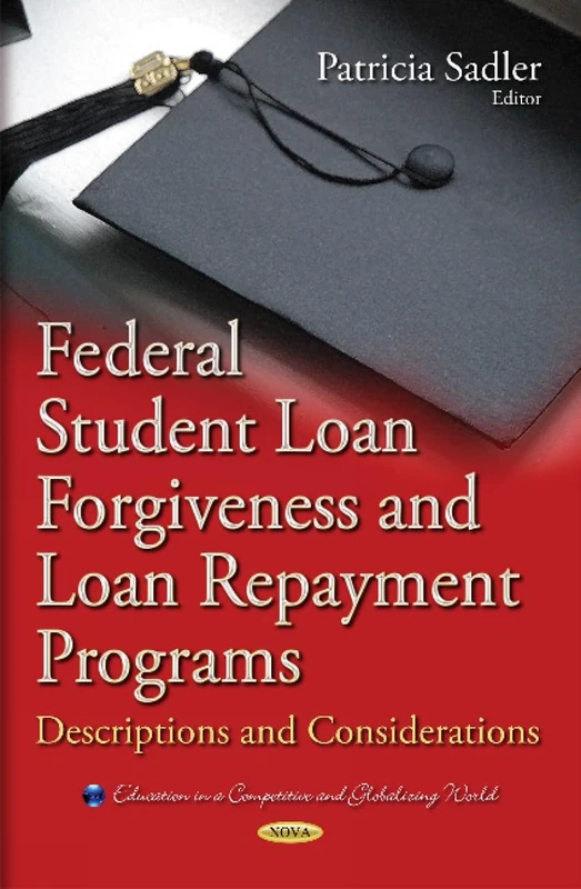Federal Student Loan Forgiveness and Loan Repayment Programs: Descriptions & Considerations (Education in a Competitive and Globalizing World)