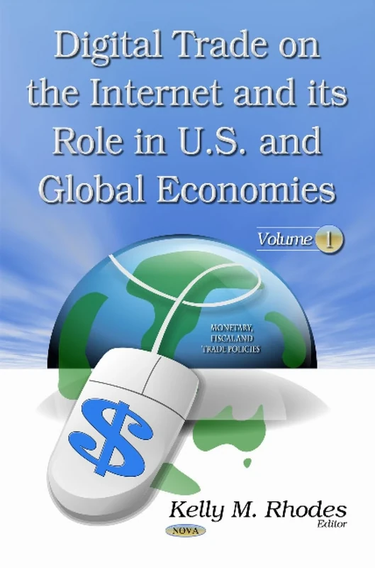 Digital Trade on the Internet and its Role in U.S. and Global Economies: Volume 1 (Monetary, Fiscal and Trade Policies)