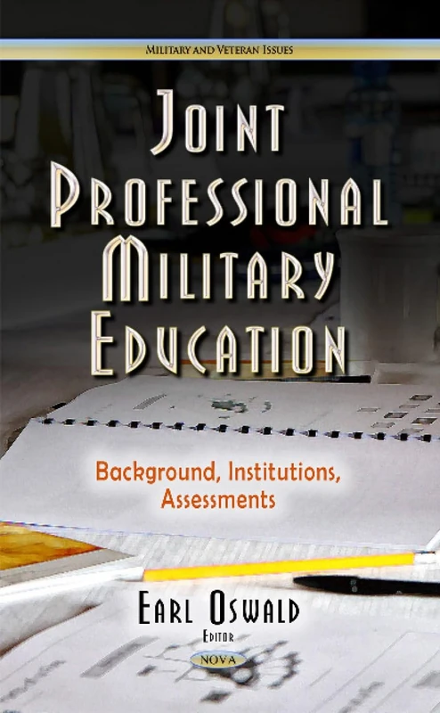 Joint Professional Military Education: Background, Institutions, Assessments (Military and Veteran Issues)