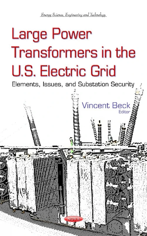 Large Power Transformers in the U.S. Electric Grid: Elements, Issues & Substation Security (Energy Science, Engineering and Technology)