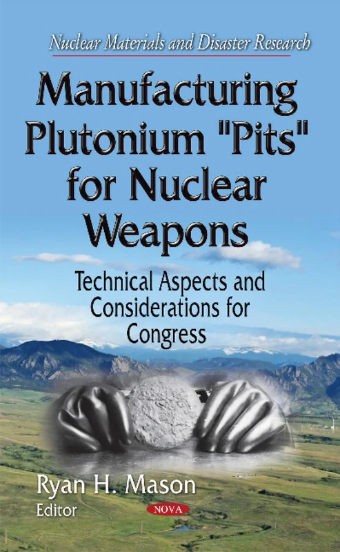 Manufacturing Plutonium ''Pits'' for Nuclear Weapons: Technical Aspects & Considerations for Congress (Nuclear Materials and Disaster Research)