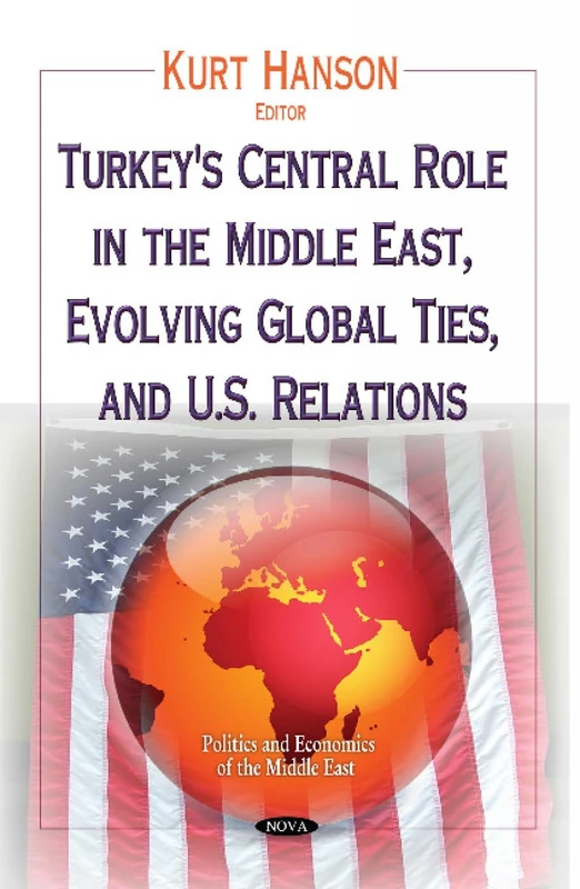 Turkey's Central Role in the Middle East, Evolving Global Ties & U.S. Relations (Politcs and Economics of the Middle East)