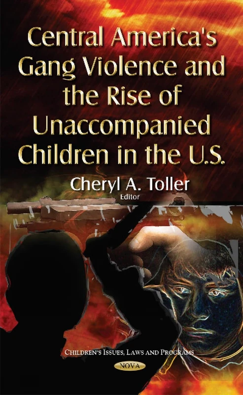 Central America's Gang Violence & the Rise of Unaccompanied Children in the U.S. (Children's Issues, Laws and Programs)