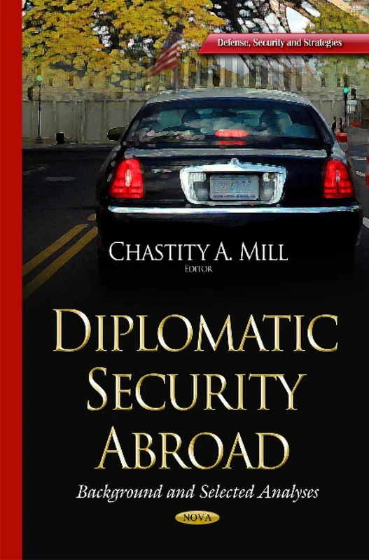 Diplomatic Security Abroad: Background & Selected Analyses (Defense, Security and Strategies)