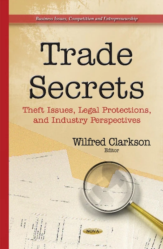 Trade Secrets: Theft Issues, Legal Protections & Industry Perspectives (Business Issues, Competition and Entrepreneurship)