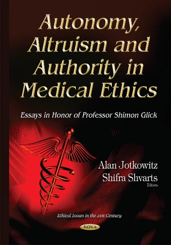 Autonomy, Altruism & Authority in Medical Ethics: Essays in Honor of Professor Shimon Glick (Ethical Issues in the 21st Century)
