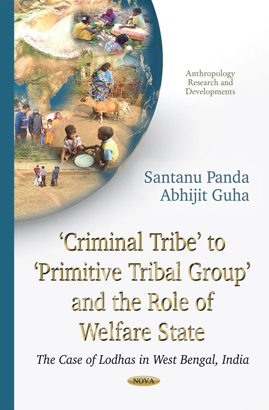 Criminal Tribe to Primitive Tribal Group and the Role of Welfare state: The Case of Lodhas in West Bengal, India (Anthropology Research and Developments)