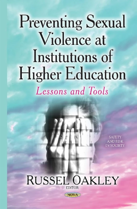 Preventing Sexual Violence at Institutions of Higher Education: Lessons & Tools (Safety and Risk in Society)
