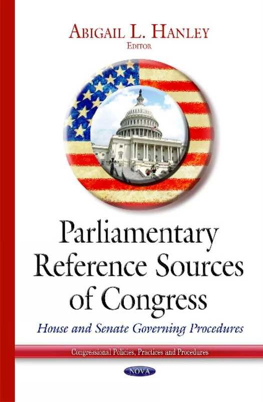 Parliamentary Reference Sources of Congress: House & Senate Governing Procedures (Congressional Policies, Practices and Procedures)