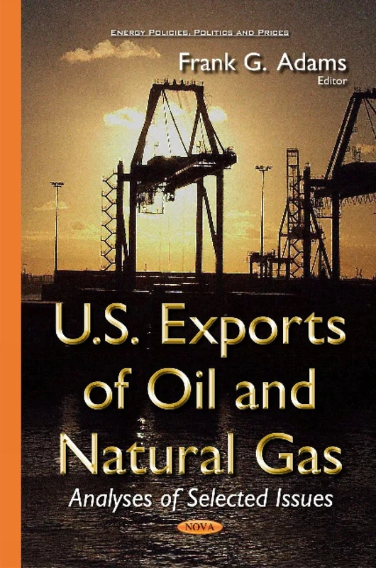 U.S. Exports of Oil and Natural Gas: Analyses of Selected Issues (Energy Policies, Politics and Prices)