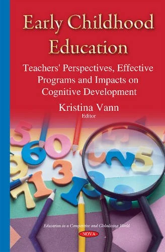 Early Childhood Education: Teachers' Perspectives, Effective Programs & Impacts on Cognitive Development (Education in a Competitive and Globalizing World)