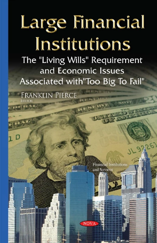 Large Financial Institutions: The ''Living Wills'' Requirement & Economic Issues Associated with ''Too Big To Fail'' (Financial Institutions and Services)