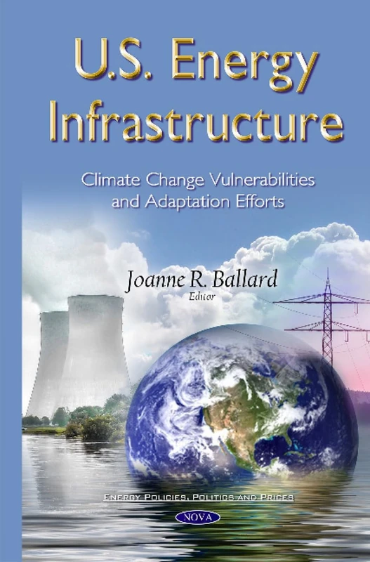 U.S. Energy Infrastructure: Climate Change Vulnerabilities & Adaptation Efforts (Energy Policies, Politics and Prices)