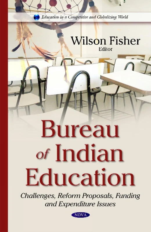 Bureau of Indian Education: Challenges, Reform Proposals, Funding & Expenditure Issues (Education in a Competitive and Globalizing World)