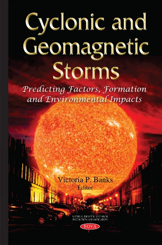 Cyclonic & Geomagnetic Storms: Predicting Factors, Formation & Environmental Impacts (Natural Disaster Research, Prediction and Mitigation)