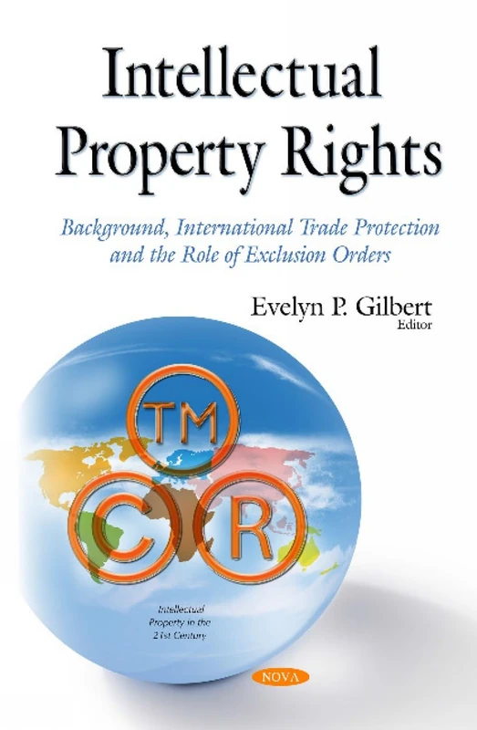 Intellectual Property Rights: Background, International Trade Protection & the Role of Exclusion Orders (Intellectual Property in the 21st Century)