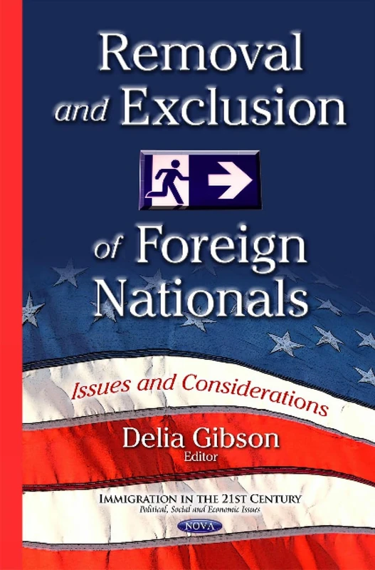 Removal & Exclusion of Foreign Nationals: Issues & Considerations (Immigration in the 21st Century: Political, Social and Economic Issues)