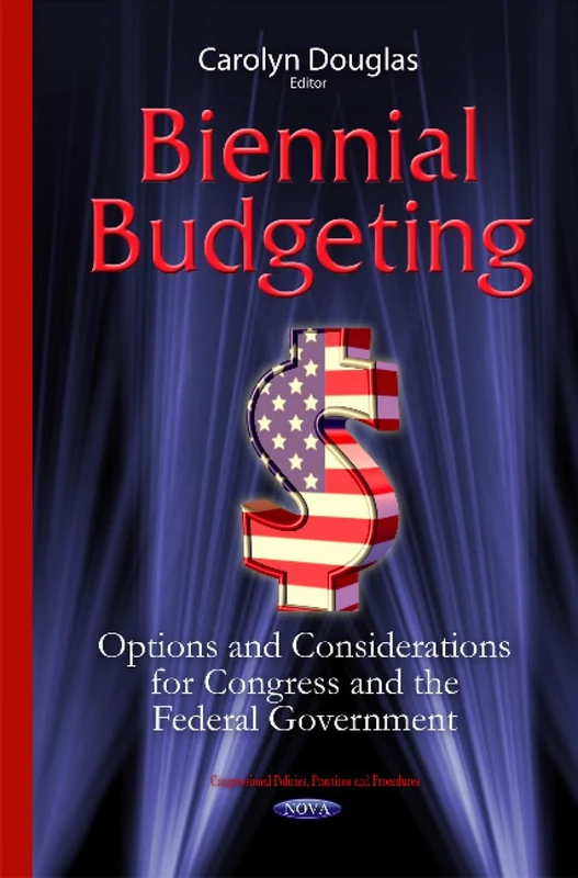 Biennial Budgeting: Options & Considerations for Congress & the Federal Government (Congressional Policies, Practices and Procedures)
