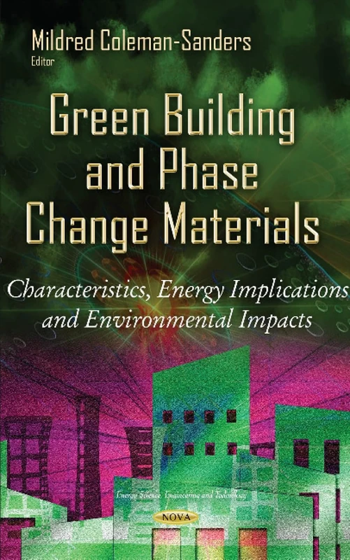 Green Building & Phase Change Materials: Characteristics, Energy Implications Environmental Impacts (Energy Science, Engineering and Technology)