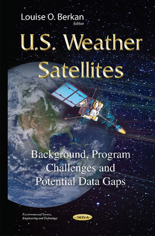 U.S. Weather Satellites: Background, Program Challenges & Potential Data Gaps (Environmental Science, Engineering and Technology)