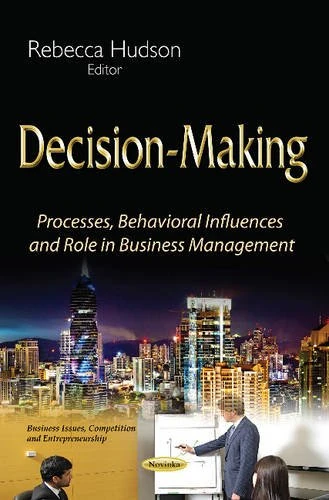Decision-Making: Processes, Behavioral Influences & Role in Business Management (Business Issues, Competition and Entrepreneurship)