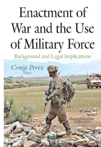 Enactment of War & the Use of Military Force: Background & Legal Implications (Government Procedures and Operations)