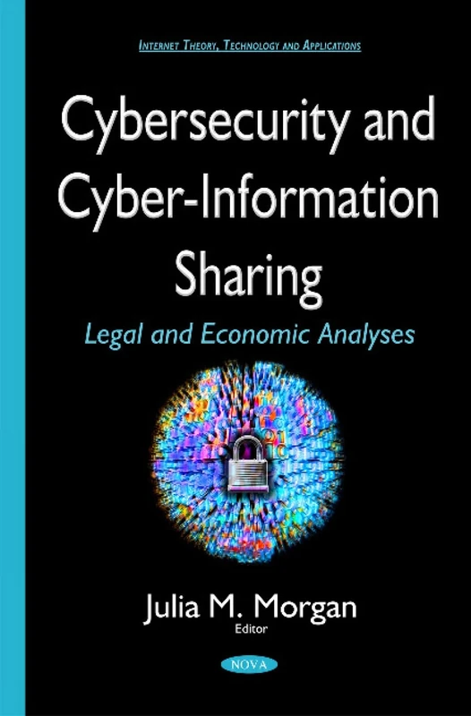 Cybersecurity & Cyber-Information Sharing: Legal & Economic Analyses (Internet Theory, Technology and Applications)