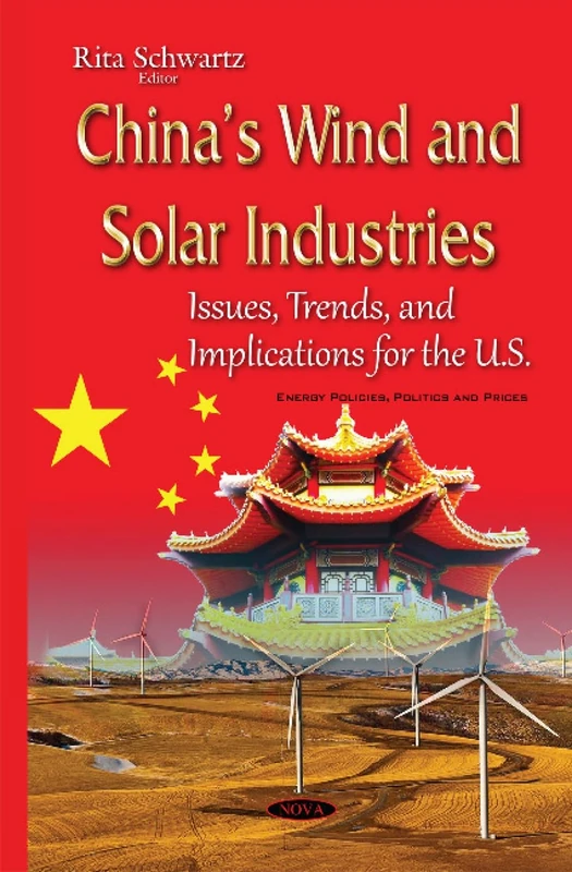 China s Wind & Solar Industries: Issues, Trends & Implications for the U.S. (Energy Policies, Politics and Prices)