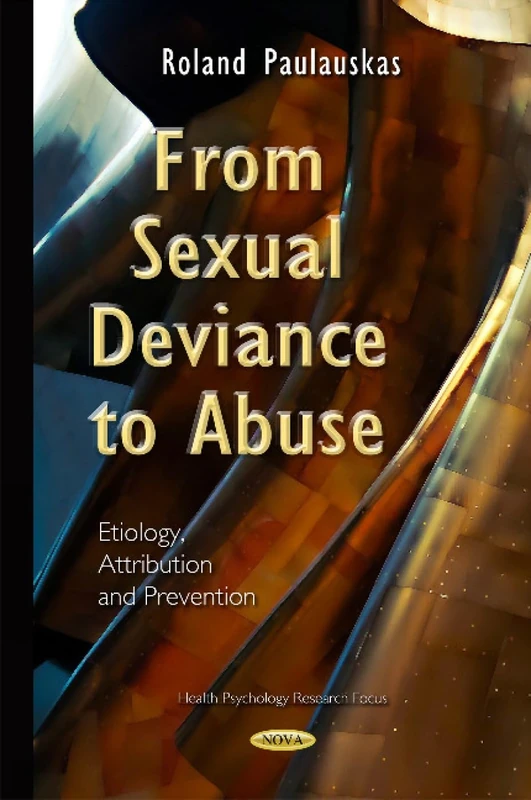 From Sexual Deviance to Abuse: Etiology, Attribution & Prevention (Health Psychology Research Focus)