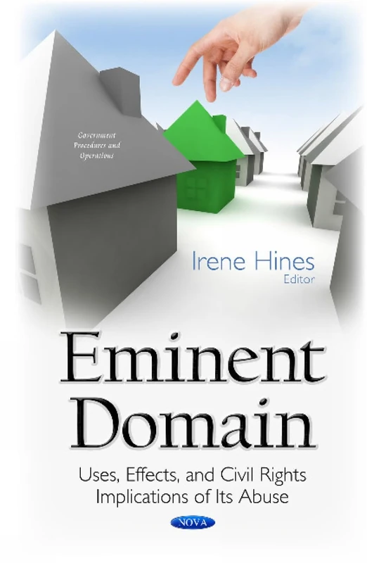 Eminent Domain: Uses, Effects, & Civil Rights Implications of its Abuse (Government Procedures and Operations)